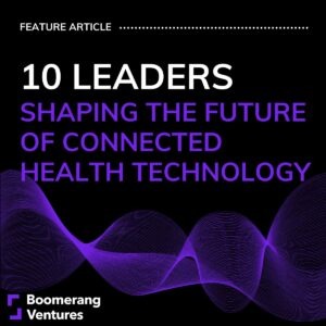 Insights Article | 10 Leaders Shaping the Future of Connected Health Technology
